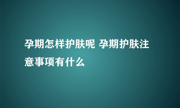 孕期怎样护肤呢 孕期护肤注意事项有什么