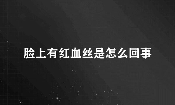 脸上有红血丝是怎么回事