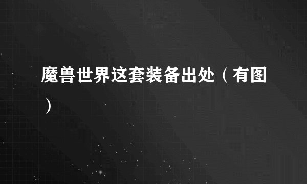 魔兽世界这套装备出处（有图）