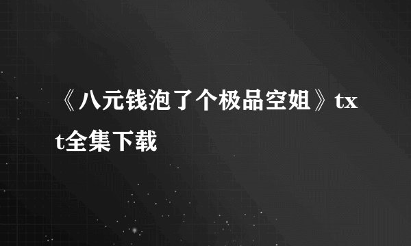《八元钱泡了个极品空姐》txt全集下载