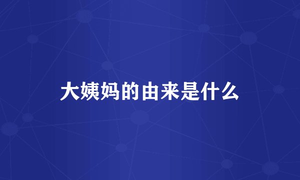 大姨妈的由来是什么