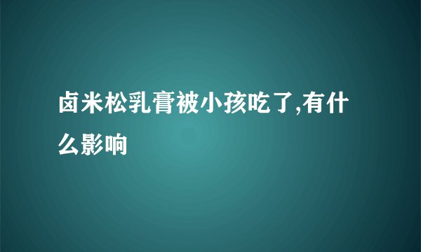 卤米松乳膏被小孩吃了,有什么影响