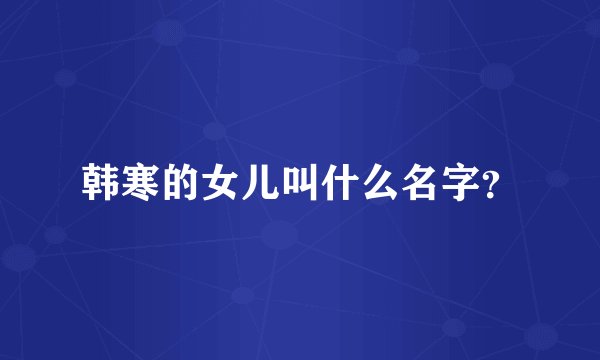 韩寒的女儿叫什么名字？