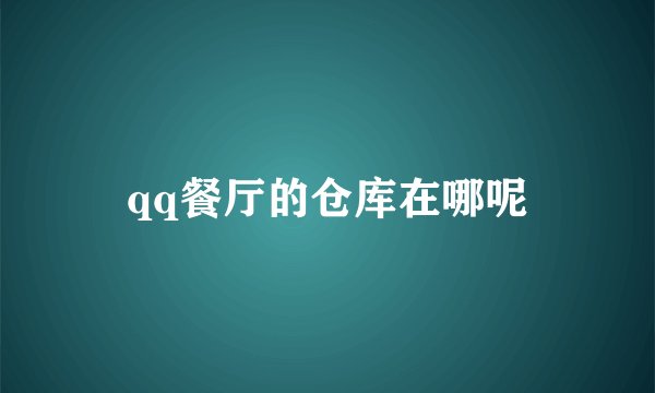 qq餐厅的仓库在哪呢