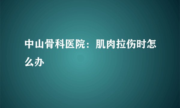 中山骨科医院：肌肉拉伤时怎么办