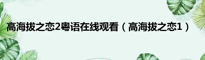 高海拔之恋2粤语在线观看（高海拔之恋1）