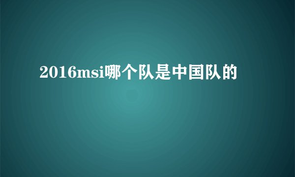 2016msi哪个队是中国队的