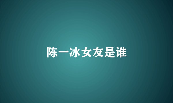 陈一冰女友是谁