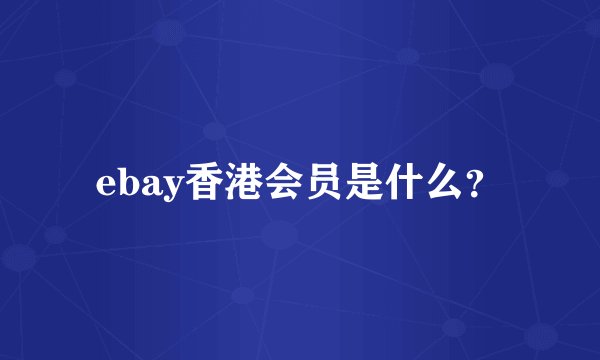 ebay香港会员是什么？