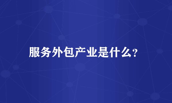 服务外包产业是什么?