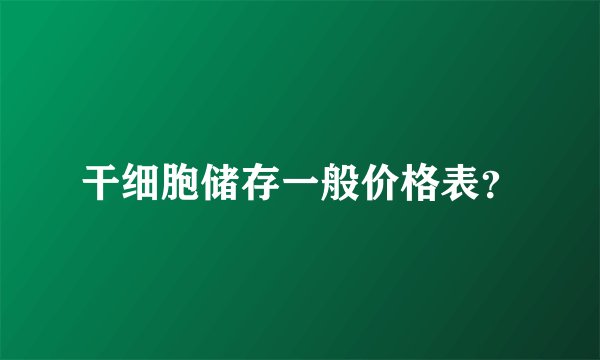 干细胞储存一般价格表？