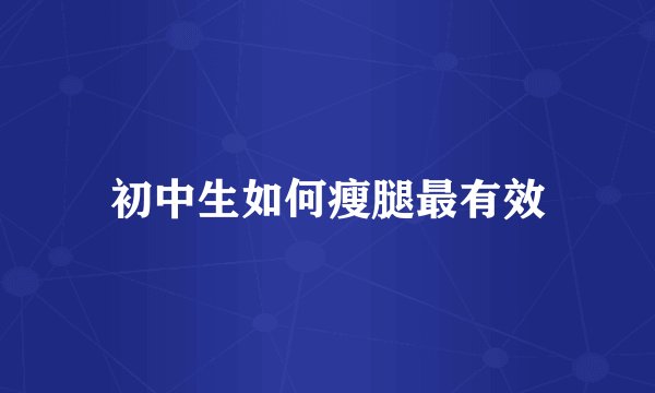 初中生如何瘦腿最有效
