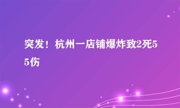 突发！杭州一店铺爆炸致2死55伤