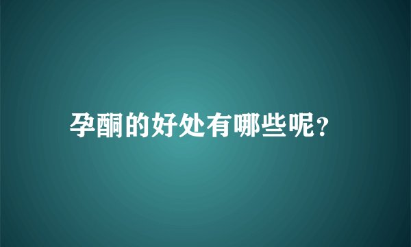孕酮的好处有哪些呢？