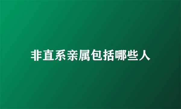 非直系亲属包括哪些人