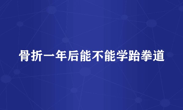 骨折一年后能不能学跆拳道