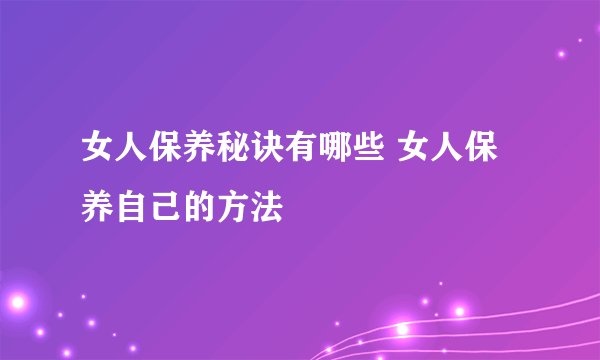 女人保养秘诀有哪些 女人保养自己的方法