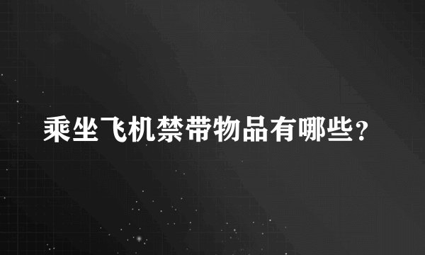 乘坐飞机禁带物品有哪些？
