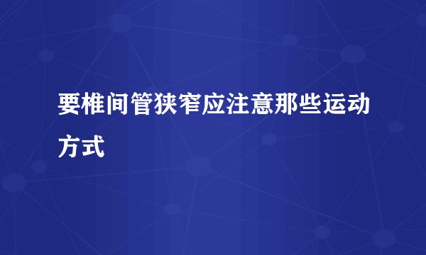 要椎间管狭窄应注意那些运动方式