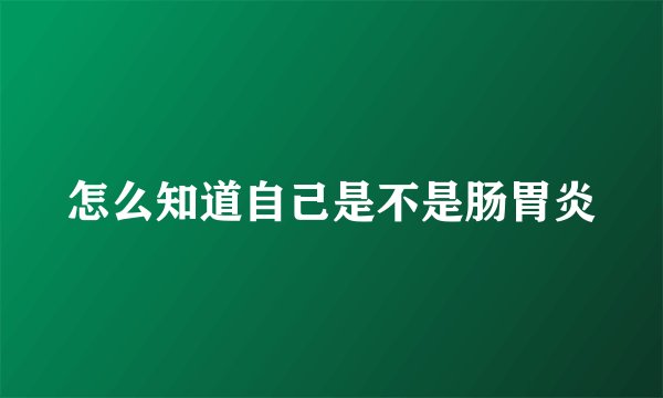 怎么知道自己是不是肠胃炎
