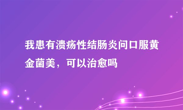 我患有溃疡性结肠炎问口服黄金菌美，可以治愈吗