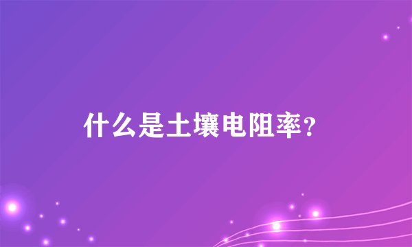 什么是土壤电阻率？
