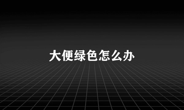 大便绿色怎么办