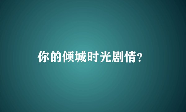 你的倾城时光剧情？