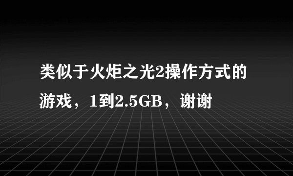 类似于火炬之光2操作方式的游戏，1到2.5GB，谢谢
