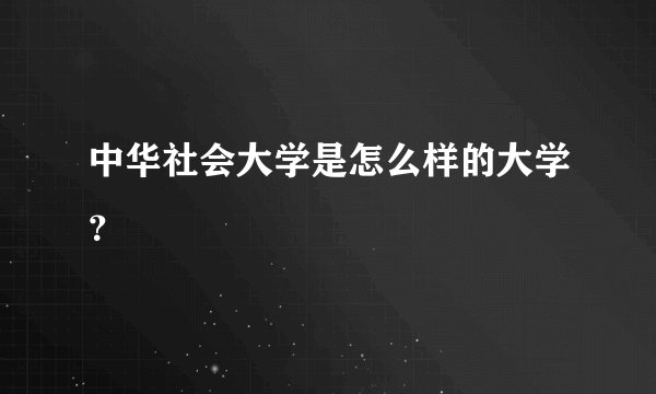 中华社会大学是怎么样的大学？