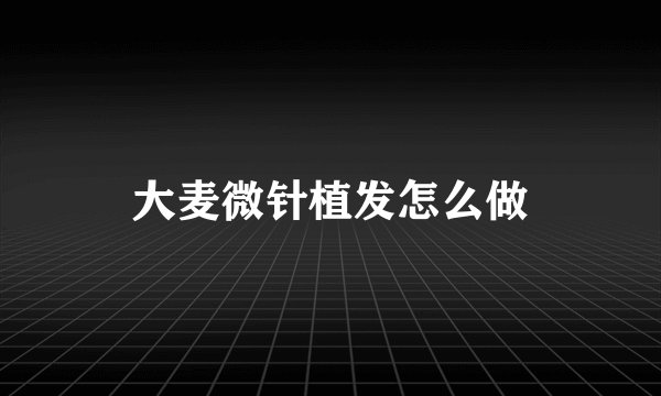 大麦微针植发怎么做