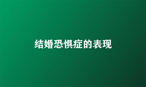 结婚恐惧症的表现