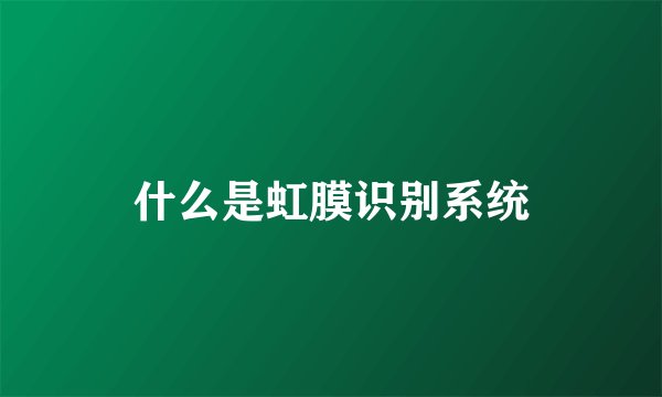 什么是虹膜识别系统