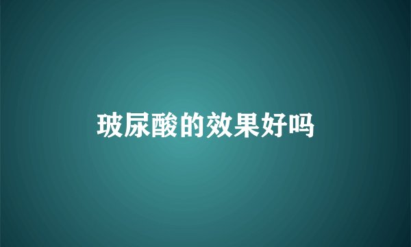 玻尿酸的效果好吗