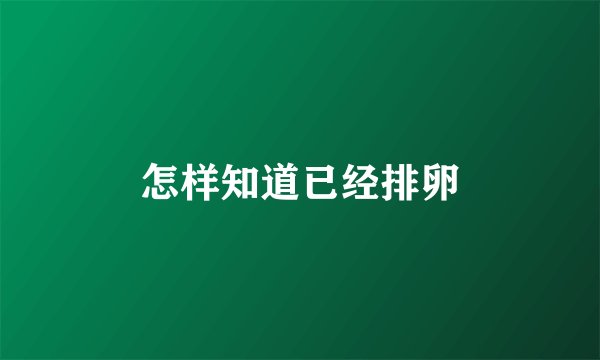 怎样知道已经排卵