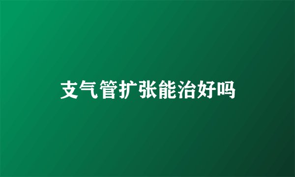 支气管扩张能治好吗
