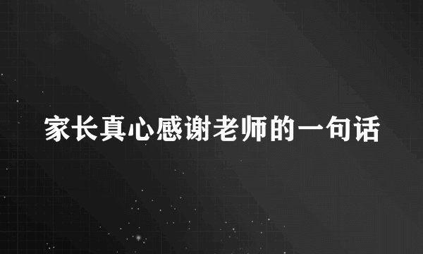 家长真心感谢老师的一句话