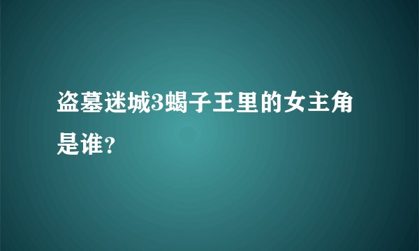 盗墓迷城3蝎子王里的女主角是谁？