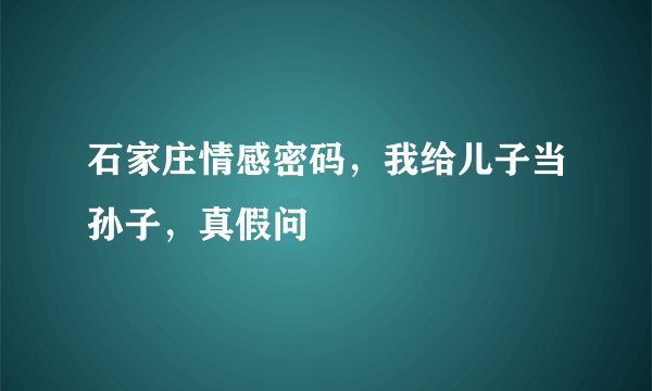 石家庄情感密码，我给儿子当孙子，真假问
