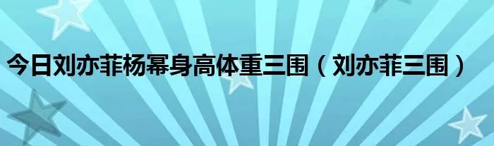 今日刘亦菲杨幂身高体重三围（刘亦菲三围）