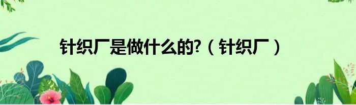 针织厂是做什么的?（针织厂）