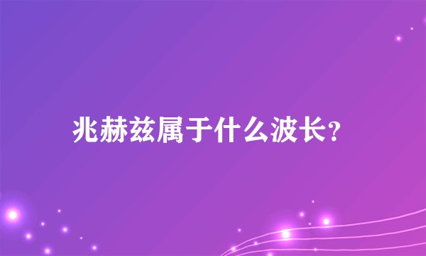 兆赫兹属于什么波长？