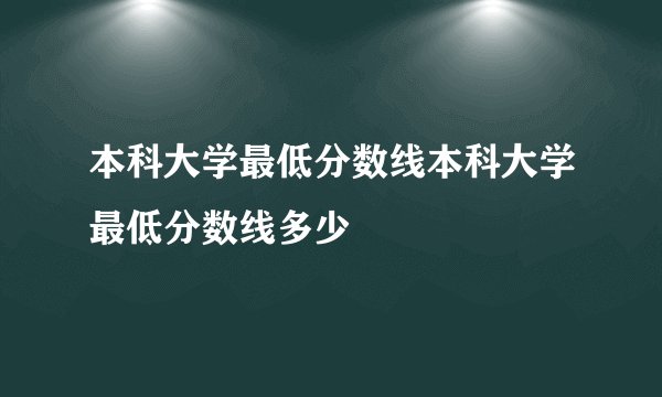 本科大学最低分数线本科大学最低分数线多少