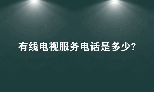 有线电视服务电话是多少?
