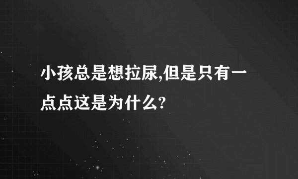 小孩总是想拉尿,但是只有一点点这是为什么?