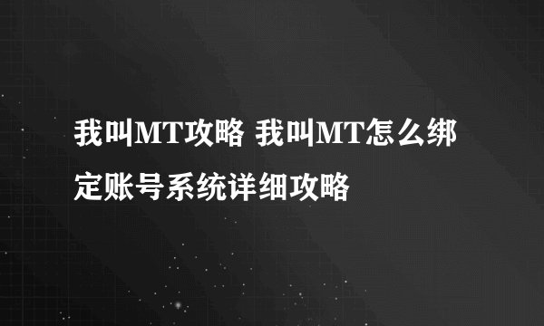 我叫MT攻略 我叫MT怎么绑定账号系统详细攻略
