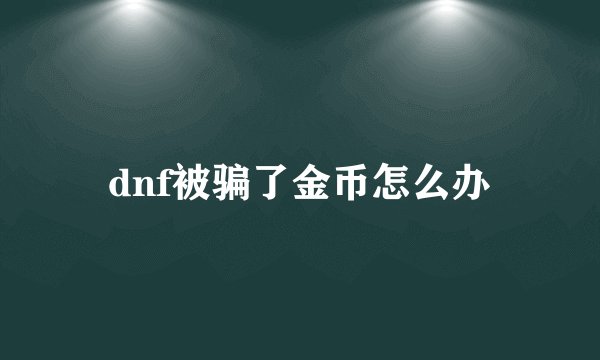 dnf被骗了金币怎么办