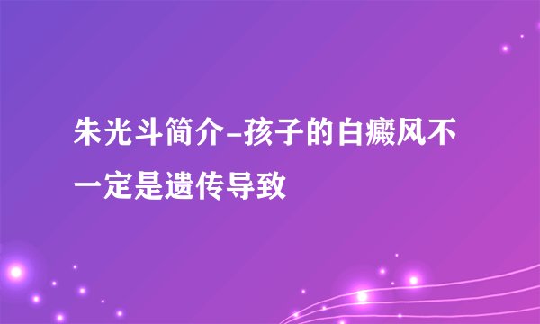 朱光斗简介-孩子的白癜风不一定是遗传导致