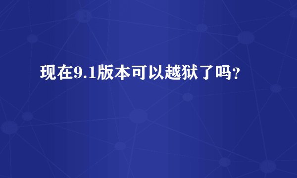现在9.1版本可以越狱了吗？