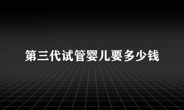 第三代试管婴儿要多少钱